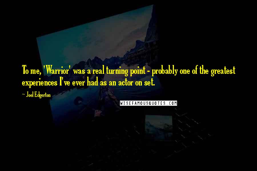 Joel Edgerton Quotes: To me, 'Warrior' was a real turning point - probably one of the greatest experiences I've ever had as an actor on set.