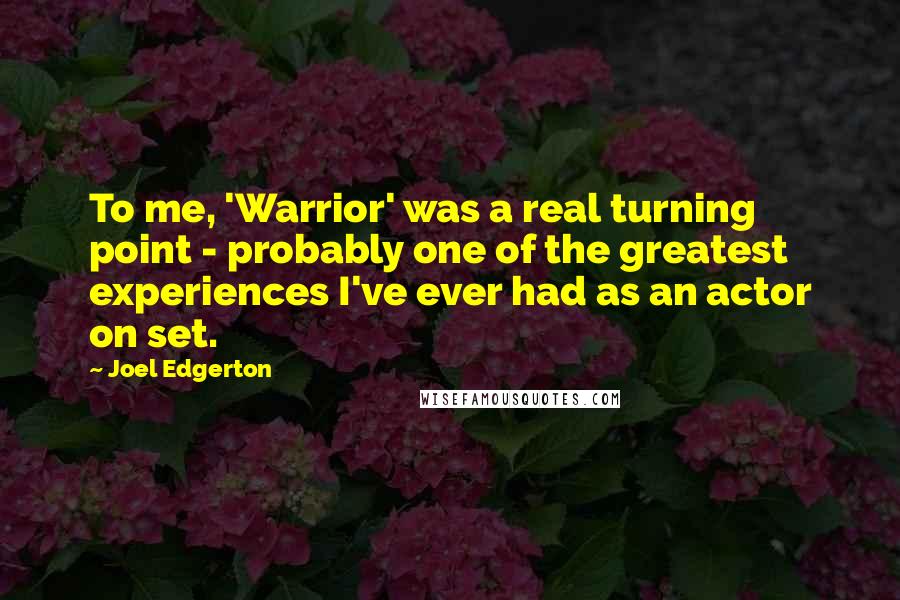 Joel Edgerton Quotes: To me, 'Warrior' was a real turning point - probably one of the greatest experiences I've ever had as an actor on set.