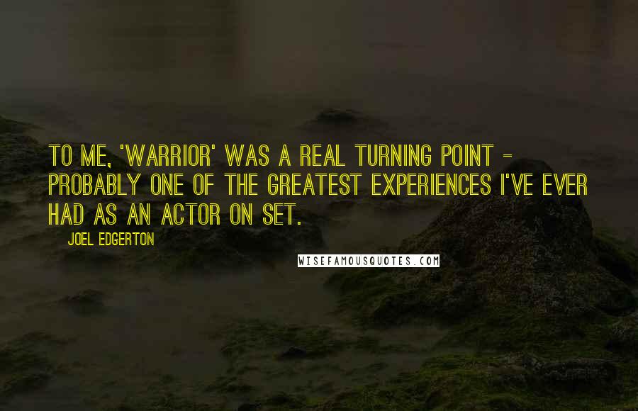 Joel Edgerton Quotes: To me, 'Warrior' was a real turning point - probably one of the greatest experiences I've ever had as an actor on set.