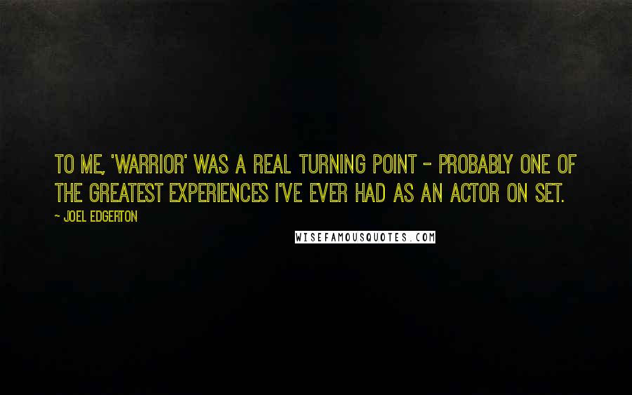 Joel Edgerton Quotes: To me, 'Warrior' was a real turning point - probably one of the greatest experiences I've ever had as an actor on set.