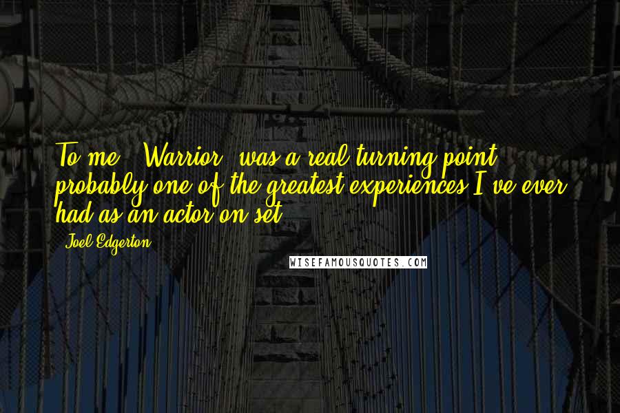 Joel Edgerton Quotes: To me, 'Warrior' was a real turning point - probably one of the greatest experiences I've ever had as an actor on set.