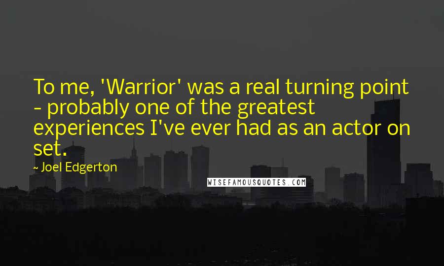 Joel Edgerton Quotes: To me, 'Warrior' was a real turning point - probably one of the greatest experiences I've ever had as an actor on set.