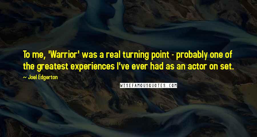 Joel Edgerton Quotes: To me, 'Warrior' was a real turning point - probably one of the greatest experiences I've ever had as an actor on set.