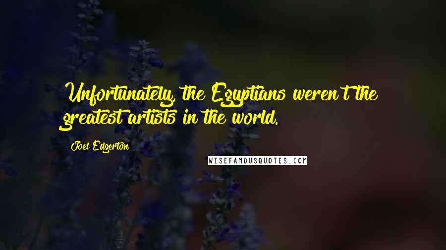 Joel Edgerton Quotes: Unfortunately, the Egyptians weren't the greatest artists in the world.
