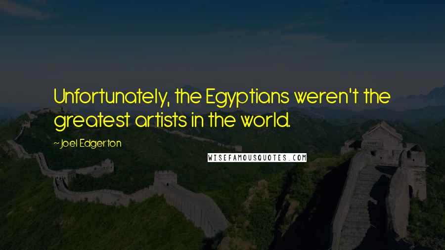 Joel Edgerton Quotes: Unfortunately, the Egyptians weren't the greatest artists in the world.