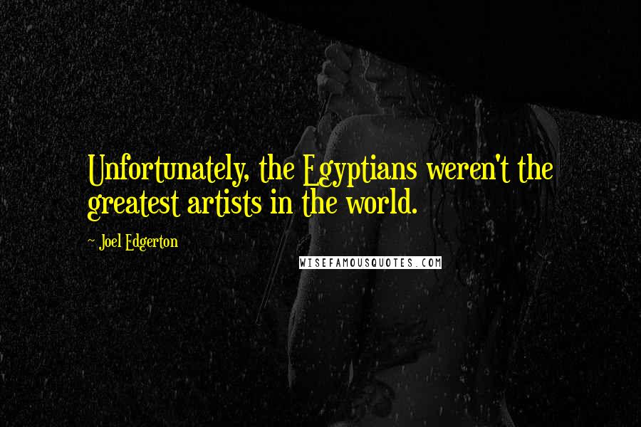Joel Edgerton Quotes: Unfortunately, the Egyptians weren't the greatest artists in the world.