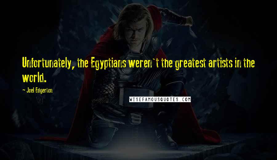 Joel Edgerton Quotes: Unfortunately, the Egyptians weren't the greatest artists in the world.