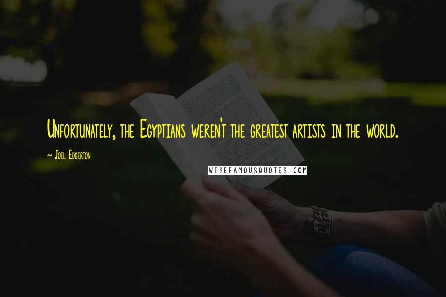 Joel Edgerton Quotes: Unfortunately, the Egyptians weren't the greatest artists in the world.