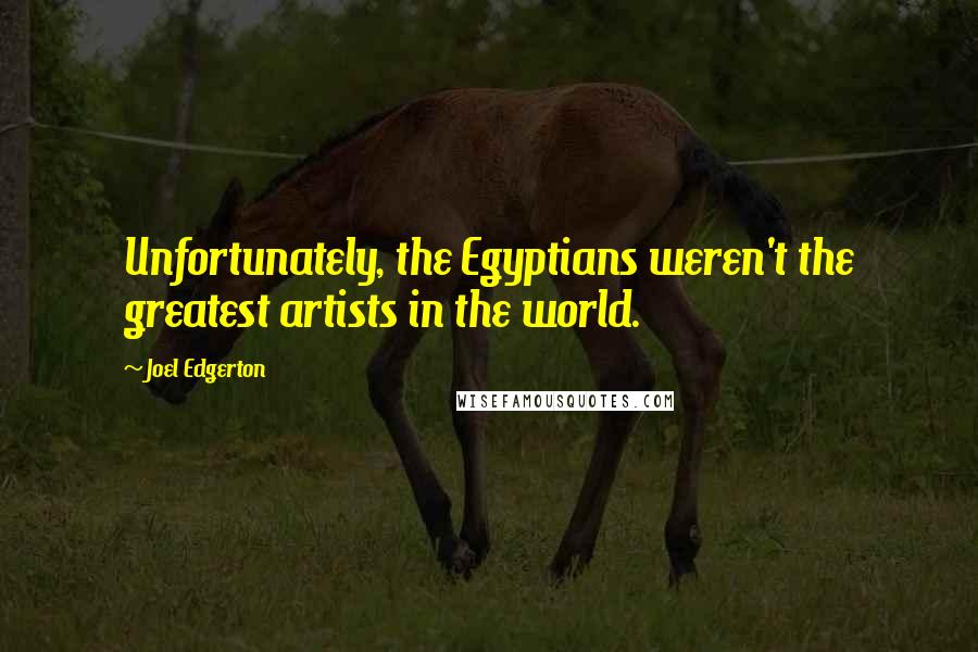 Joel Edgerton Quotes: Unfortunately, the Egyptians weren't the greatest artists in the world.
