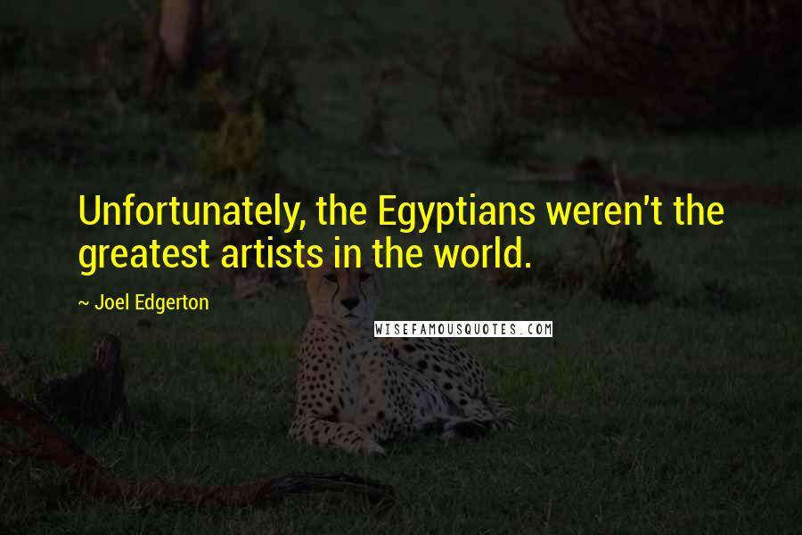 Joel Edgerton Quotes: Unfortunately, the Egyptians weren't the greatest artists in the world.