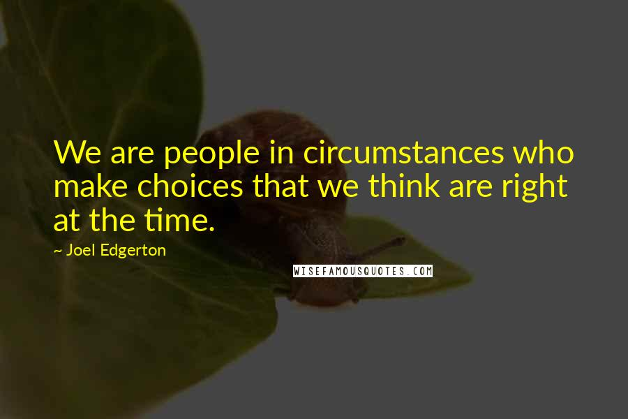 Joel Edgerton Quotes: We are people in circumstances who make choices that we think are right at the time.