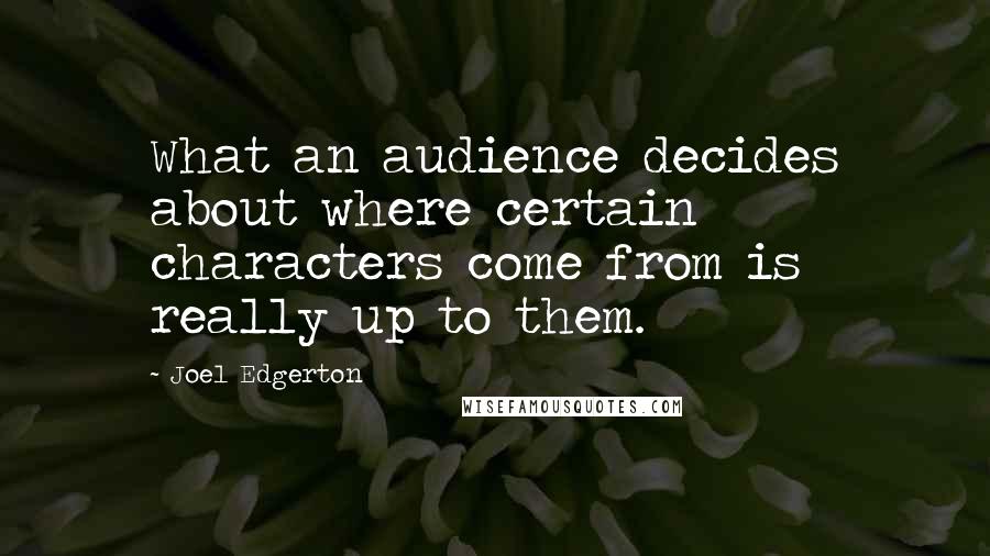 Joel Edgerton Quotes: What an audience decides about where certain characters come from is really up to them.