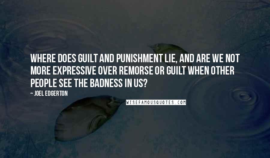 Joel Edgerton Quotes: Where does guilt and punishment lie, and are we not more expressive over remorse or guilt when other people see the badness in us?