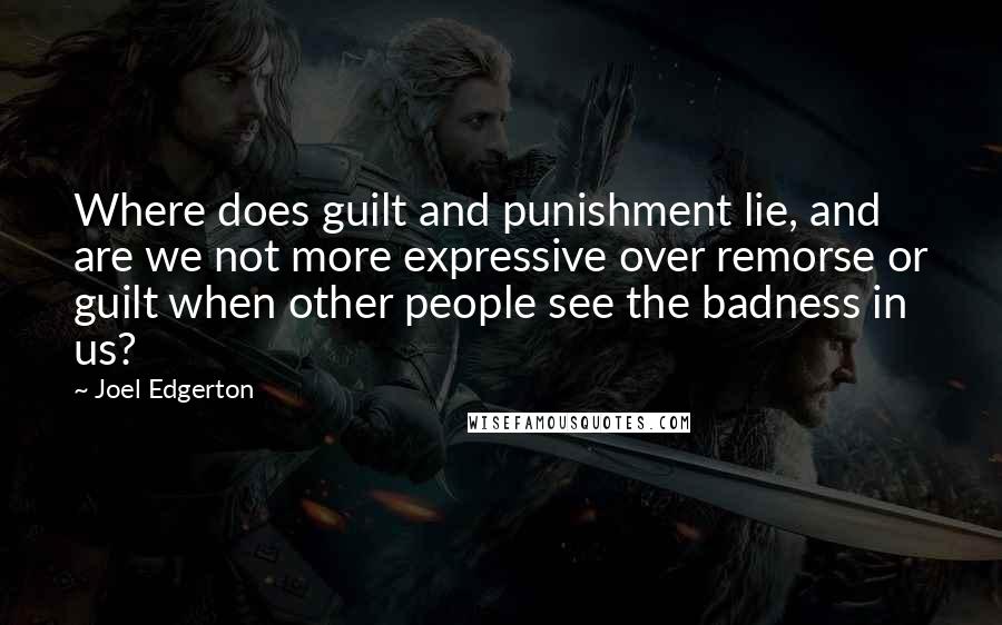 Joel Edgerton Quotes: Where does guilt and punishment lie, and are we not more expressive over remorse or guilt when other people see the badness in us?