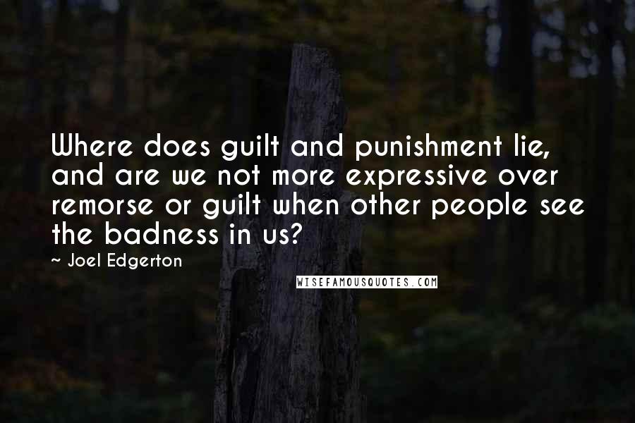 Joel Edgerton Quotes: Where does guilt and punishment lie, and are we not more expressive over remorse or guilt when other people see the badness in us?