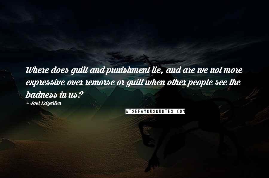 Joel Edgerton Quotes: Where does guilt and punishment lie, and are we not more expressive over remorse or guilt when other people see the badness in us?