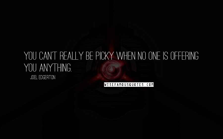 Joel Edgerton Quotes: You can't really be picky when no one is offering you anything.