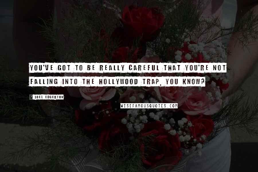 Joel Edgerton Quotes: You've got to be really careful that you're not falling into the Hollywood trap, you know?