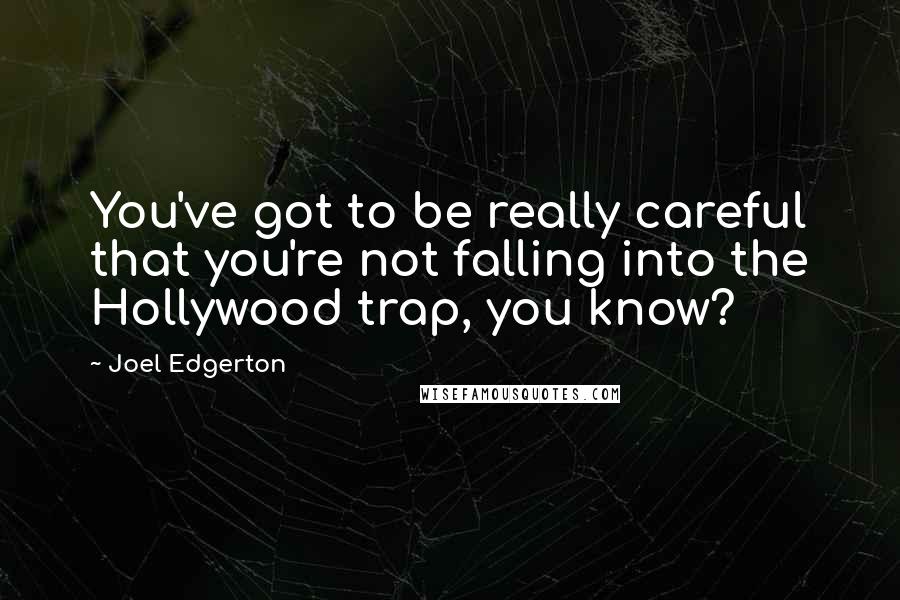 Joel Edgerton Quotes: You've got to be really careful that you're not falling into the Hollywood trap, you know?
