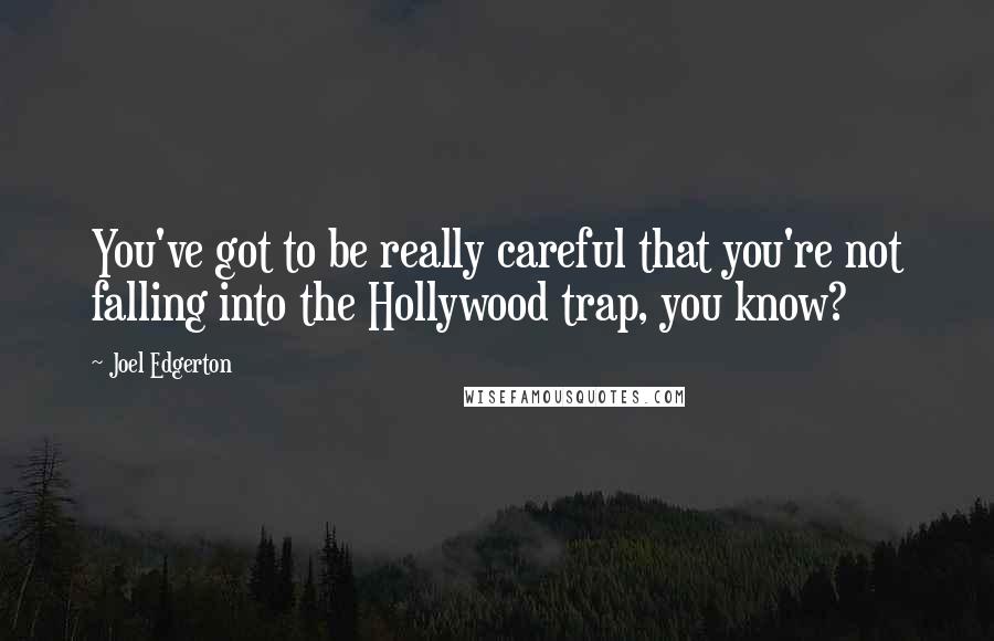 Joel Edgerton Quotes: You've got to be really careful that you're not falling into the Hollywood trap, you know?