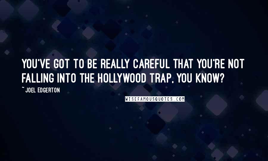 Joel Edgerton Quotes: You've got to be really careful that you're not falling into the Hollywood trap, you know?