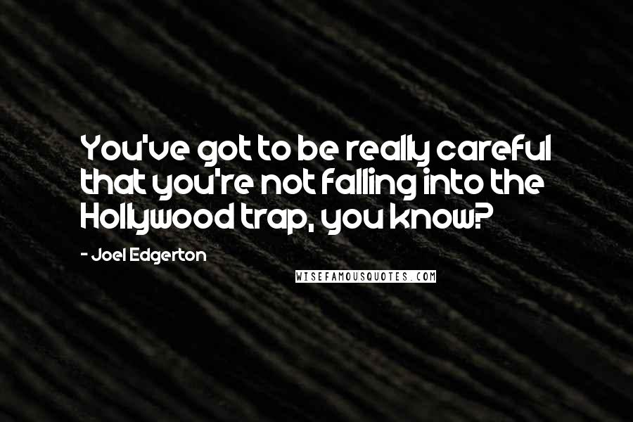 Joel Edgerton Quotes: You've got to be really careful that you're not falling into the Hollywood trap, you know?
