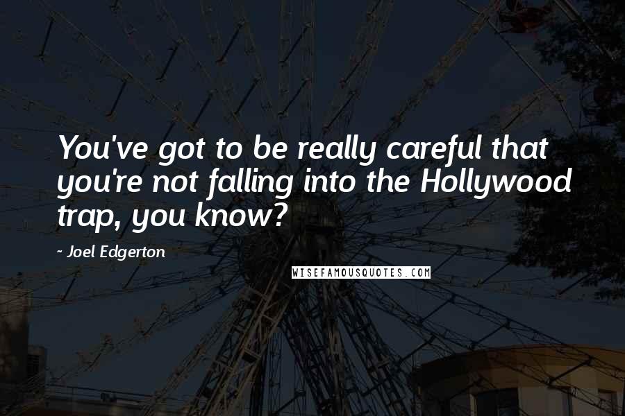 Joel Edgerton Quotes: You've got to be really careful that you're not falling into the Hollywood trap, you know?