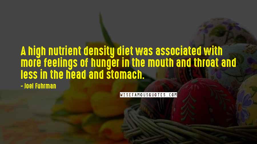 Joel Fuhrman Quotes: A high nutrient density diet was associated with more feelings of hunger in the mouth and throat and less in the head and stomach.