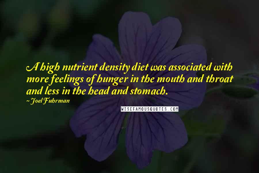 Joel Fuhrman Quotes: A high nutrient density diet was associated with more feelings of hunger in the mouth and throat and less in the head and stomach.