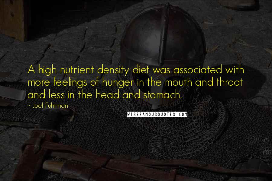 Joel Fuhrman Quotes: A high nutrient density diet was associated with more feelings of hunger in the mouth and throat and less in the head and stomach.