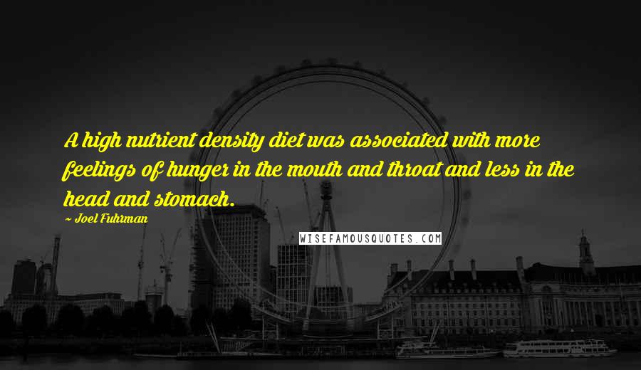 Joel Fuhrman Quotes: A high nutrient density diet was associated with more feelings of hunger in the mouth and throat and less in the head and stomach.