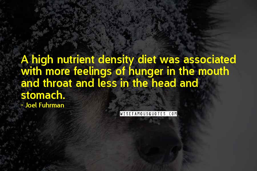 Joel Fuhrman Quotes: A high nutrient density diet was associated with more feelings of hunger in the mouth and throat and less in the head and stomach.