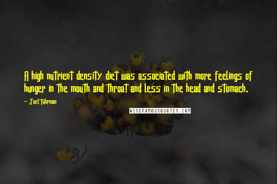 Joel Fuhrman Quotes: A high nutrient density diet was associated with more feelings of hunger in the mouth and throat and less in the head and stomach.