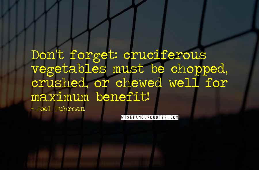 Joel Fuhrman Quotes: Don't forget: cruciferous vegetables must be chopped, crushed, or chewed well for maximum benefit!