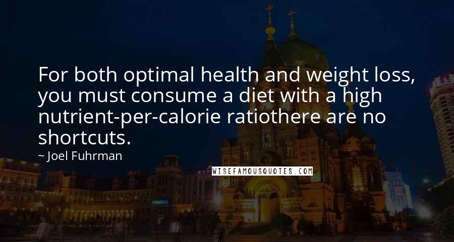 Joel Fuhrman Quotes: For both optimal health and weight loss, you must consume a diet with a high nutrient-per-calorie ratiothere are no shortcuts.