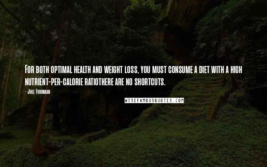 Joel Fuhrman Quotes: For both optimal health and weight loss, you must consume a diet with a high nutrient-per-calorie ratiothere are no shortcuts.