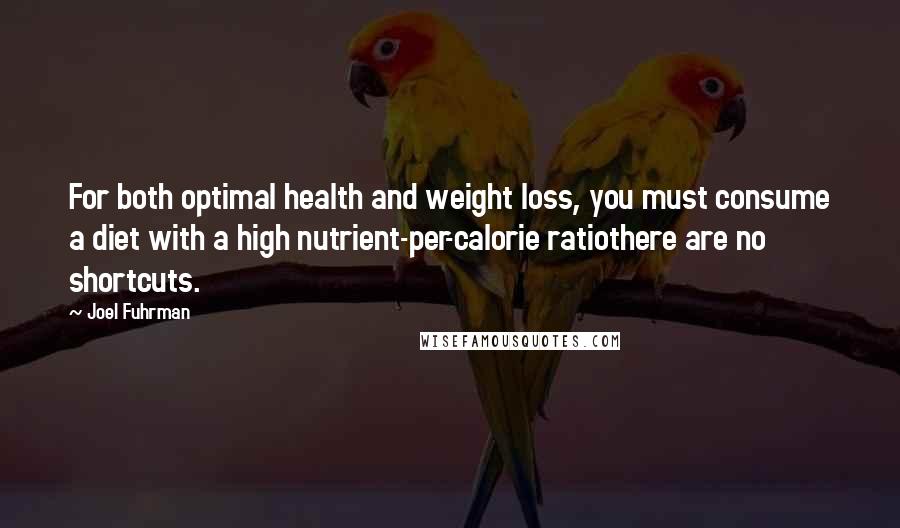 Joel Fuhrman Quotes: For both optimal health and weight loss, you must consume a diet with a high nutrient-per-calorie ratiothere are no shortcuts.