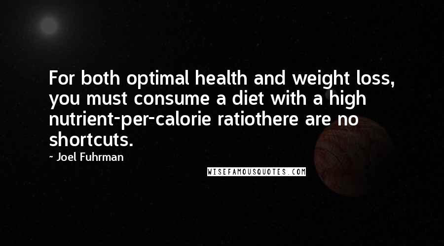 Joel Fuhrman Quotes: For both optimal health and weight loss, you must consume a diet with a high nutrient-per-calorie ratiothere are no shortcuts.