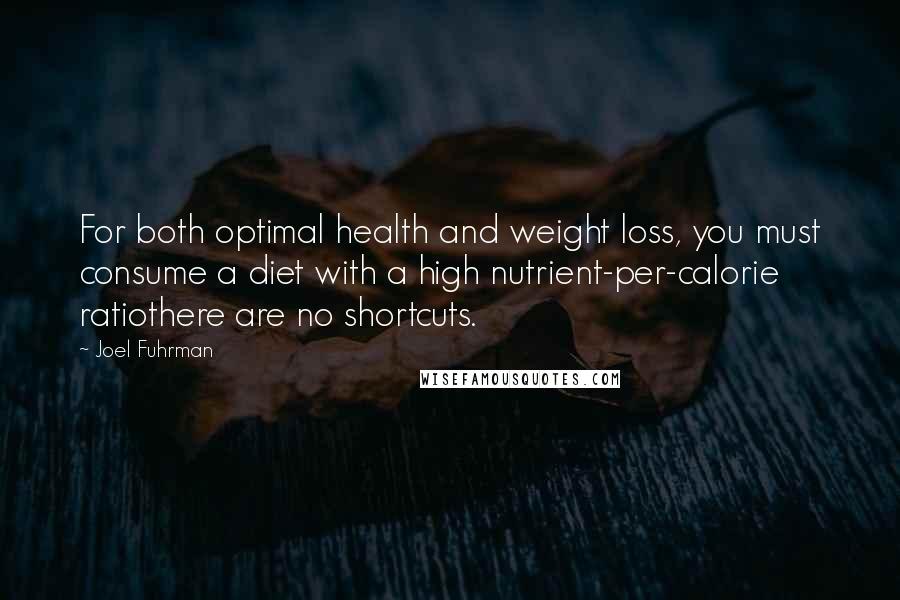 Joel Fuhrman Quotes: For both optimal health and weight loss, you must consume a diet with a high nutrient-per-calorie ratiothere are no shortcuts.