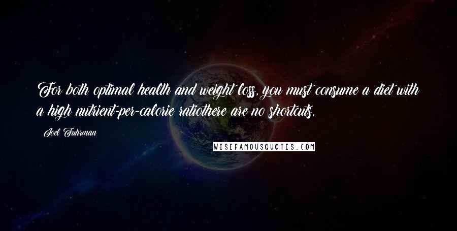 Joel Fuhrman Quotes: For both optimal health and weight loss, you must consume a diet with a high nutrient-per-calorie ratiothere are no shortcuts.