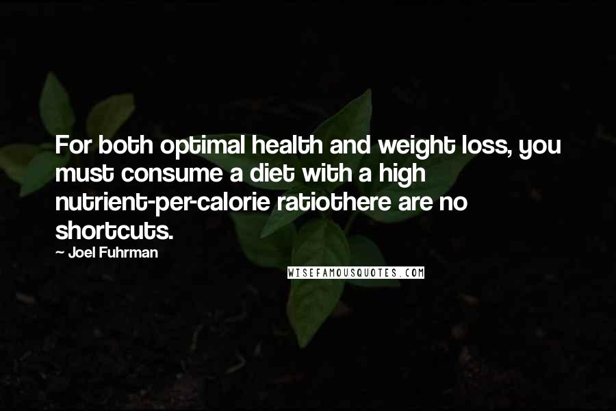 Joel Fuhrman Quotes: For both optimal health and weight loss, you must consume a diet with a high nutrient-per-calorie ratiothere are no shortcuts.