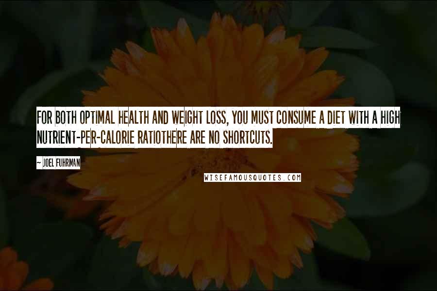 Joel Fuhrman Quotes: For both optimal health and weight loss, you must consume a diet with a high nutrient-per-calorie ratiothere are no shortcuts.