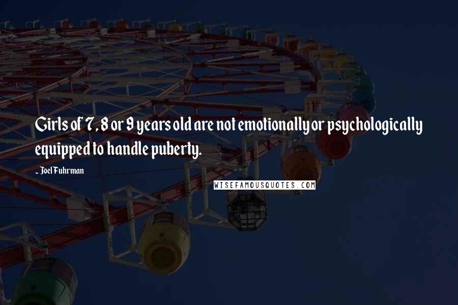Joel Fuhrman Quotes: Girls of 7, 8 or 9 years old are not emotionally or psychologically equipped to handle puberty.