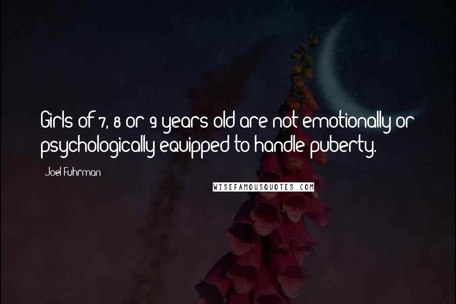 Joel Fuhrman Quotes: Girls of 7, 8 or 9 years old are not emotionally or psychologically equipped to handle puberty.