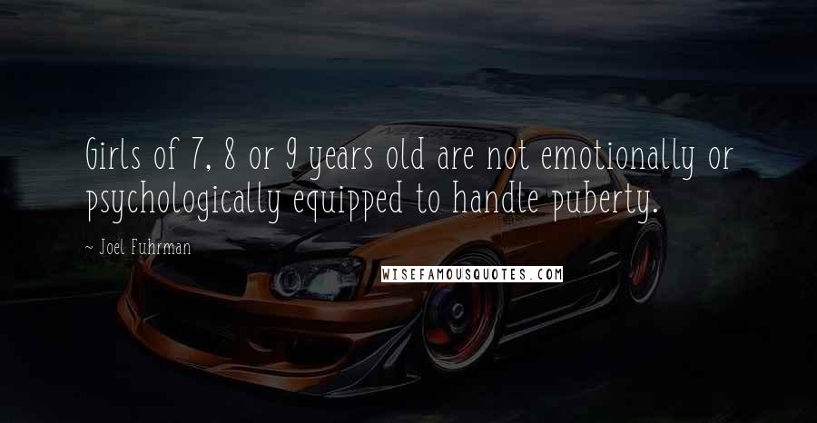 Joel Fuhrman Quotes: Girls of 7, 8 or 9 years old are not emotionally or psychologically equipped to handle puberty.