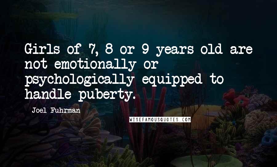 Joel Fuhrman Quotes: Girls of 7, 8 or 9 years old are not emotionally or psychologically equipped to handle puberty.