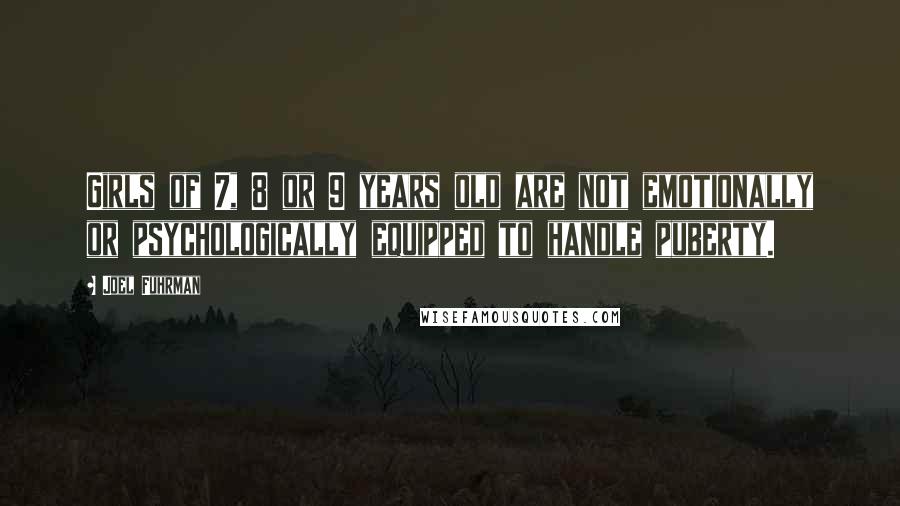 Joel Fuhrman Quotes: Girls of 7, 8 or 9 years old are not emotionally or psychologically equipped to handle puberty.