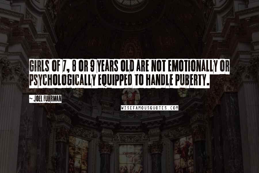 Joel Fuhrman Quotes: Girls of 7, 8 or 9 years old are not emotionally or psychologically equipped to handle puberty.