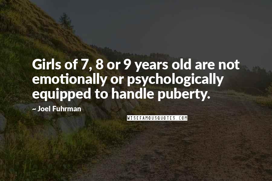 Joel Fuhrman Quotes: Girls of 7, 8 or 9 years old are not emotionally or psychologically equipped to handle puberty.
