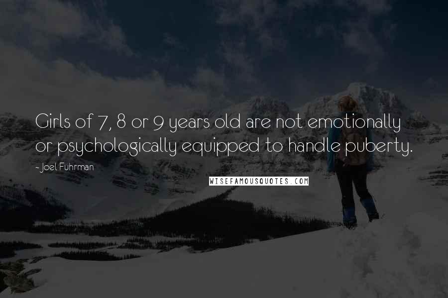 Joel Fuhrman Quotes: Girls of 7, 8 or 9 years old are not emotionally or psychologically equipped to handle puberty.